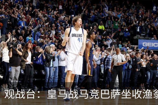 观战台：皇马战马竞巴萨坐收渔翁之利 阿森纳冲八连胜